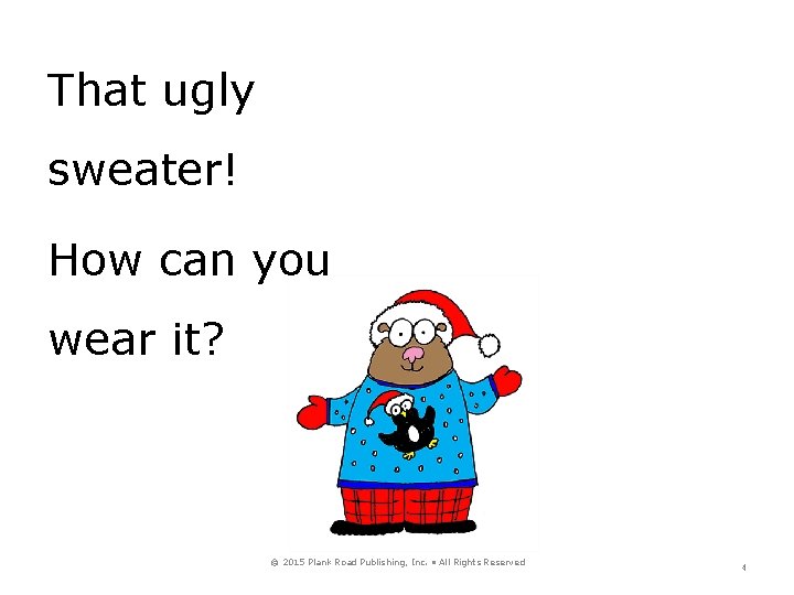 That ugly sweater! How can you wear it? © 2015 Plank Road Publishing, Inc.