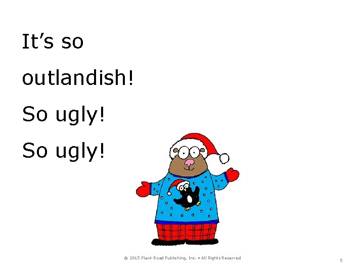 It’s so outlandish! So ugly! © 2015 Plank Road Publishing, Inc. • All Rights