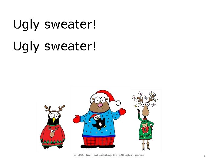 Ugly sweater! © 2015 Plank Road Publishing, Inc. • All Rights Reserved 8 