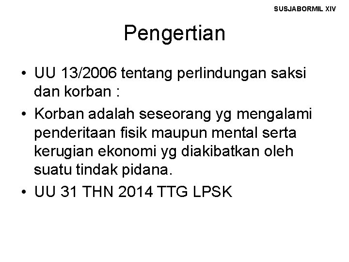 SUSJABORMIL XIV Pengertian • UU 13/2006 tentang perlindungan saksi dan korban : • Korban