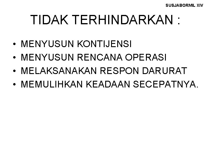 SUSJABORMIL XIV TIDAK TERHINDARKAN : • • MENYUSUN KONTIJENSI MENYUSUN RENCANA OPERASI MELAKSANAKAN RESPON