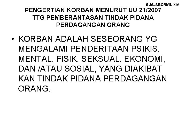 SUSJABORMIL XIV PENGERTIAN KORBAN MENURUT UU 21/2007 TTG PEMBERANTASAN TINDAK PIDANA PERDAGANGAN ORANG •