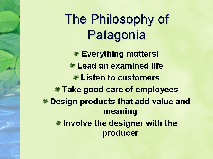 The Philosophy of Patagonia Everything matters! Lead an examined life Listen to customers Take
