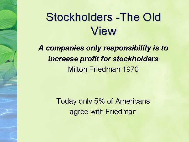 Stockholders -The Old View A companies only responsibility is to increase profit for stockholders