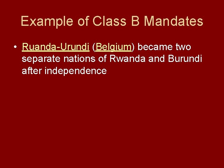 Example of Class B Mandates • Ruanda-Urundi (Belgium) became two separate nations of Rwanda