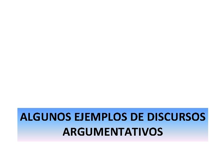 ALGUNOS EJEMPLOS DE DISCURSOS ARGUMENTATIVOS 