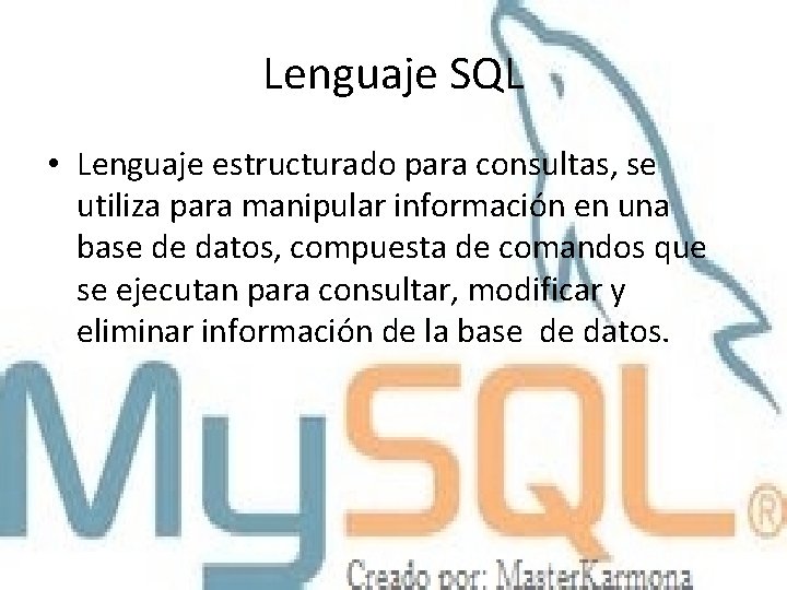 Lenguaje SQL • Lenguaje estructurado para consultas, se utiliza para manipular información en una