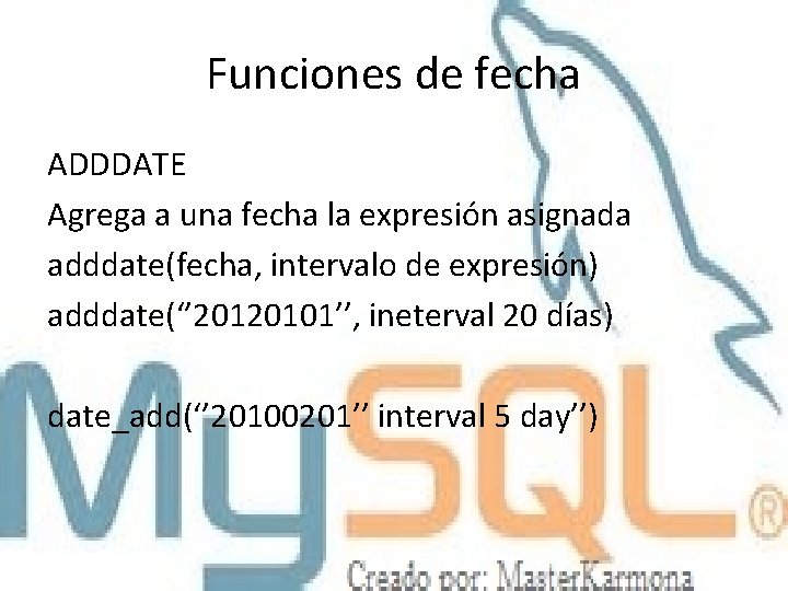 Funciones de fecha ADDDATE Agrega a una fecha la expresión asignada adddate(fecha, intervalo de