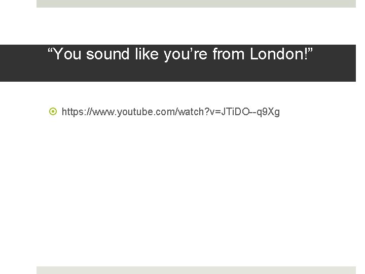 “You sound like you’re from London!” https: //www. youtube. com/watch? v=JTi. DO--q 9 Xg