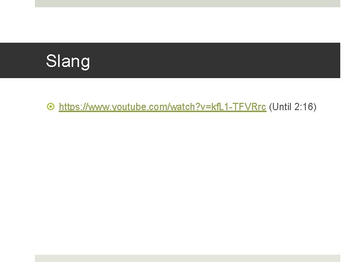 Slang https: //www. youtube. com/watch? v=kf. L 1 -TFVRrc (Until 2: 16) 