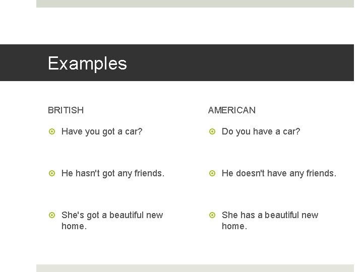 Examples BRITISH AMERICAN Have you got a car? Do you have a car? He