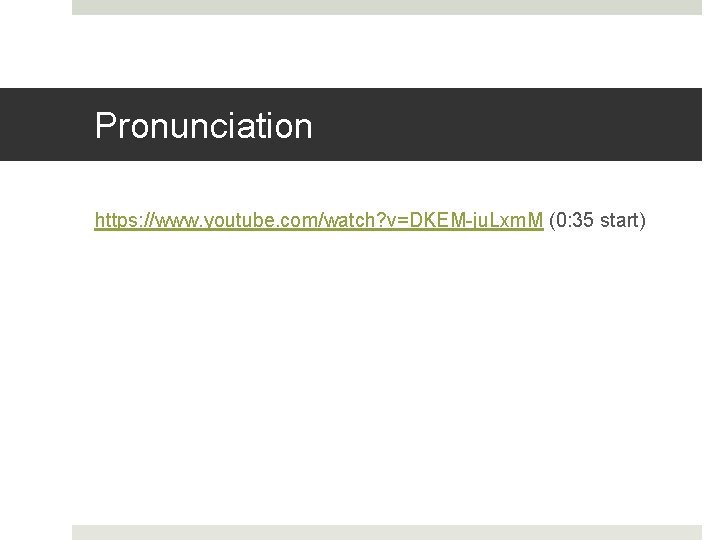 Pronunciation https: //www. youtube. com/watch? v=DKEM-ju. Lxm. M (0: 35 start) 