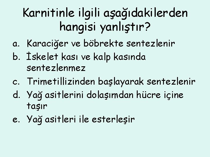 Karnitinle ilgili aşağıdakilerden hangisi yanlıştır? a. Karaciğer ve böbrekte sentezlenir b. İskelet kası ve