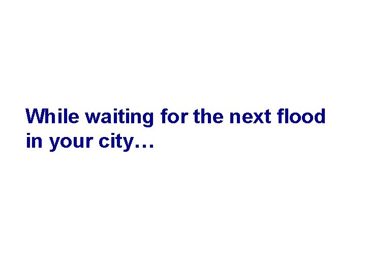 While waiting for the next flood in your city… 