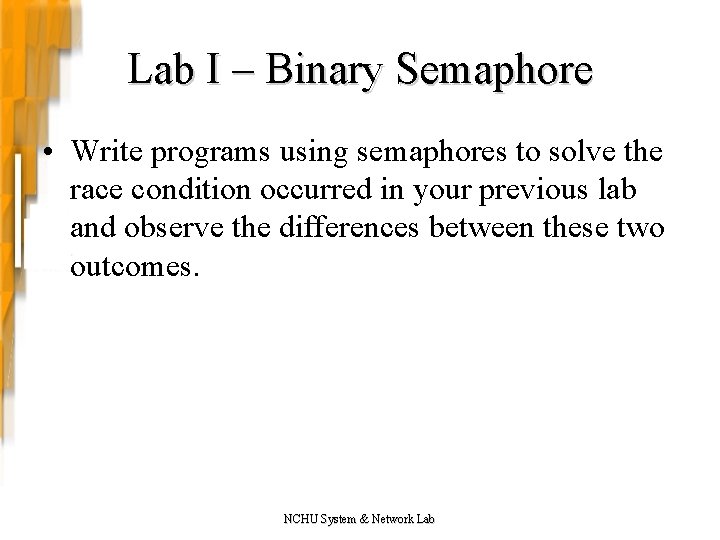 Lab I – Binary Semaphore • Write programs using semaphores to solve the race Lab I – Binary Semaphore • Write programs using semaphores to solve the race
