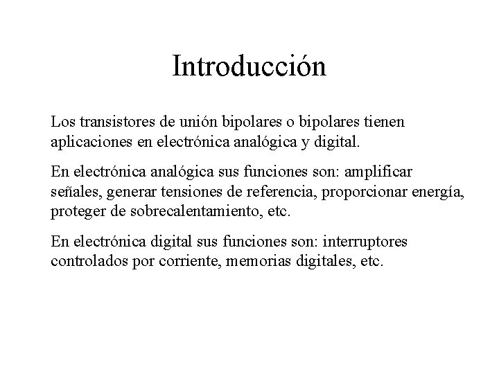 Introducción Los transistores de unión bipolares o bipolares tienen aplicaciones en electrónica analógica y