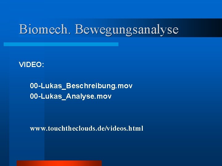 Biomech. Bewegungsanalyse VIDEO: 00 -Lukas_Beschreibung. mov 00 -Lukas_Analyse. mov www. touchtheclouds. de/videos. html 