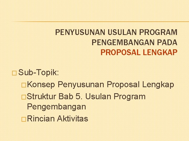 PENYUSUNAN USULAN PROGRAM PENGEMBANGAN PADA PROPOSAL LENGKAP � Sub-Topik: �Konsep Penyusunan Proposal Lengkap �Struktur