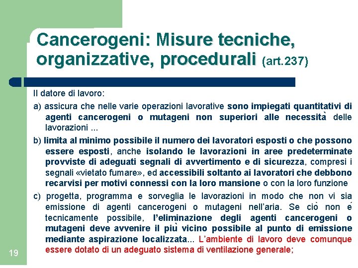 Cancerogeni: Misure tecniche, organizzative, procedurali (art. 237) 19 Il datore di lavoro: a) assicura