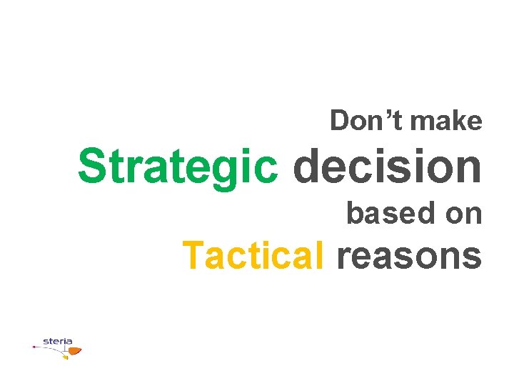 Don’t make Strategic decision based on Tactical reasons 