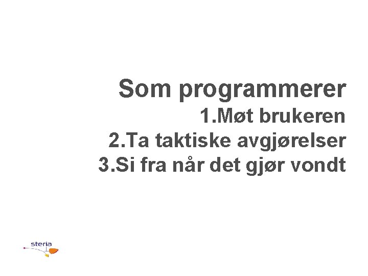 Som programmerer 1. Møt brukeren 2. Ta taktiske avgjørelser 3. Si fra når det