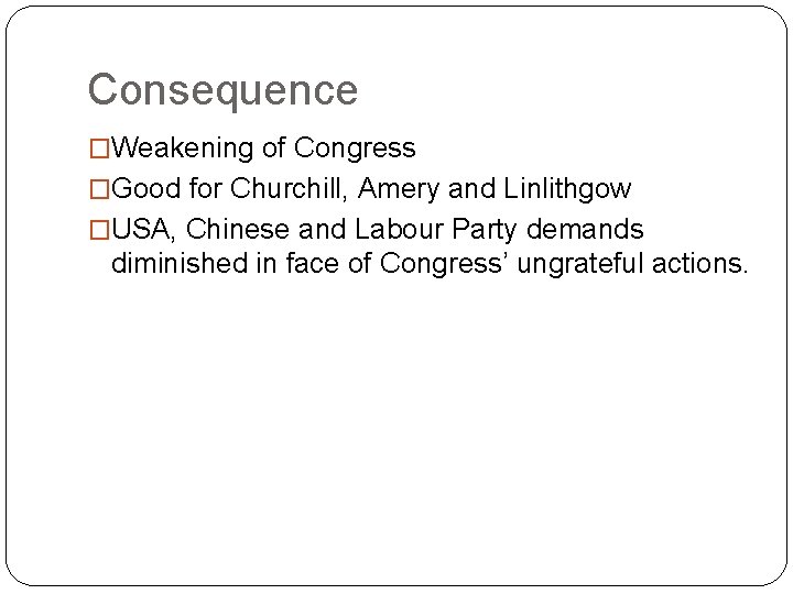 Consequence �Weakening of Congress �Good for Churchill, Amery and Linlithgow �USA, Chinese and Labour