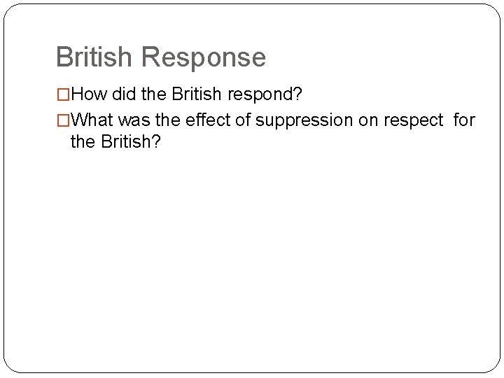 British Response �How did the British respond? �What was the effect of suppression on