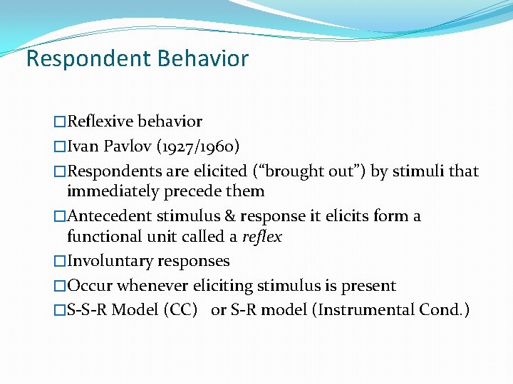 Respondent Behavior �Reflexive behavior �Ivan Pavlov (1927/1960) �Respondents are elicited (“brought out”) by stimuli