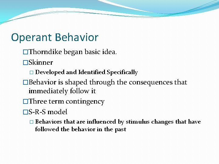 Operant Behavior �Thorndike began basic idea. �Skinner � Developed and Identified Specifically �Behavior is