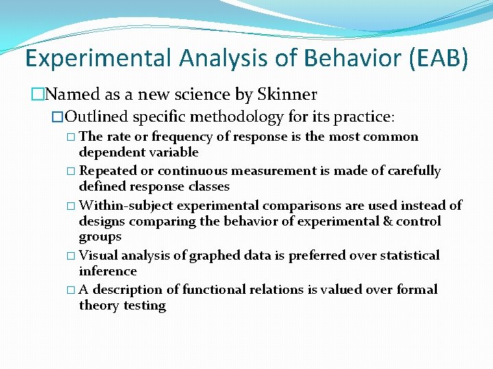 Experimental Analysis of Behavior (EAB) �Named as a new science by Skinner �Outlined specific