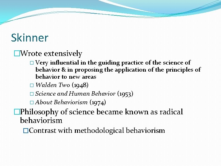 Skinner �Wrote extensively � Very influential in the guiding practice of the science of
