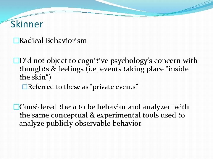 Skinner �Radical Behaviorism �Did not object to cognitive psychology’s concern with thoughts & feelings