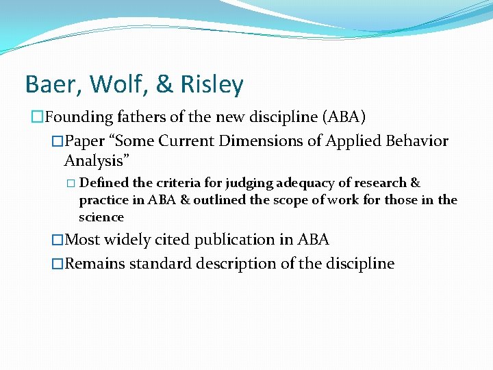 Baer, Wolf, & Risley �Founding fathers of the new discipline (ABA) �Paper “Some Current