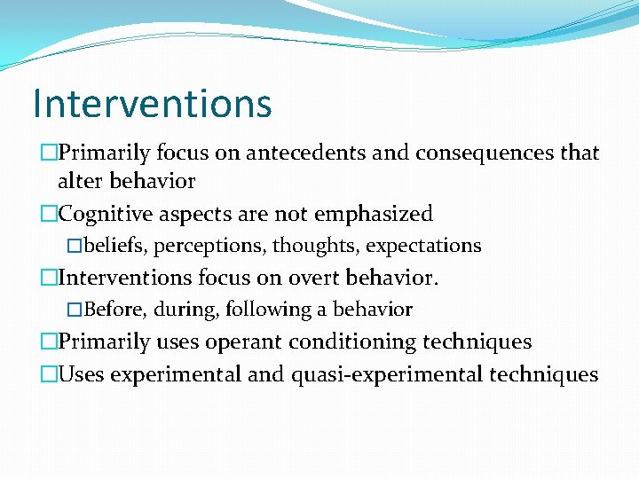 Interventions �Primarily focus on antecedents and consequences that alter behavior �Cognitive aspects are not
