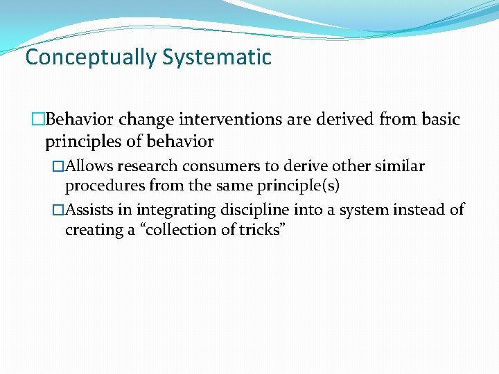 Conceptually Systematic �Behavior change interventions are derived from basic principles of behavior �Allows research