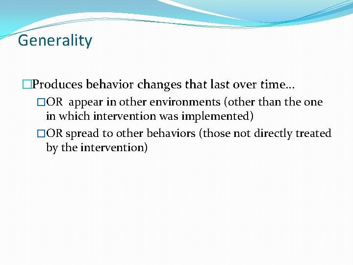 Generality �Produces behavior changes that last over time… �OR appear in other environments (other