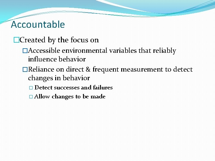 Accountable �Created by the focus on �Accessible environmental variables that reliably influence behavior �Reliance