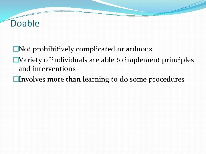 Doable �Not prohibitively complicated or arduous �Variety of individuals are able to implement principles