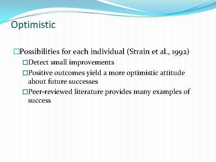 Optimistic �Possibilities for each individual (Strain et al. , 1992) �Detect small improvements �Positive