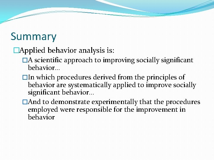 Summary �Applied behavior analysis is: �A scientific approach to improving socially significant behavior… �In
