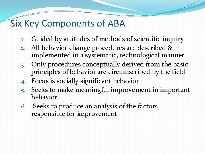 Six Key Components of ABA 1. 2. 3. 4. 5. 6. Guided by attitudes