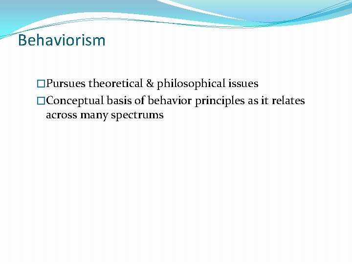 Behaviorism �Pursues theoretical & philosophical issues �Conceptual basis of behavior principles as it relates