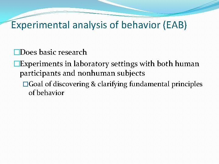 Experimental analysis of behavior (EAB) �Does basic research �Experiments in laboratory settings with both