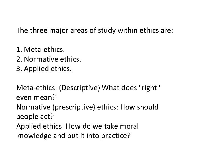 The three major areas of study within ethics are: 1. Meta-ethics. 2. Normative ethics.