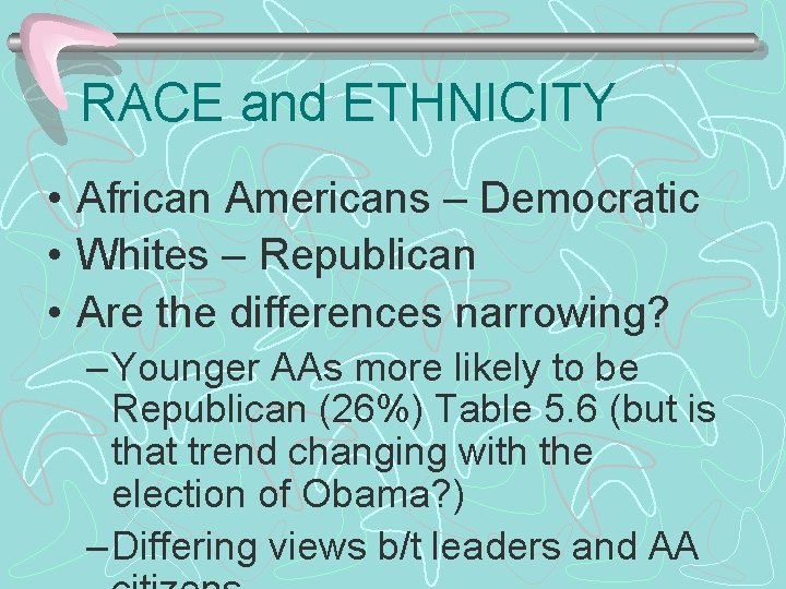 RACE and ETHNICITY • African Americans – Democratic • Whites – Republican • Are