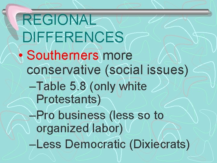 REGIONAL DIFFERENCES • Southerners more conservative (social issues) –Table 5. 8 (only white Protestants)