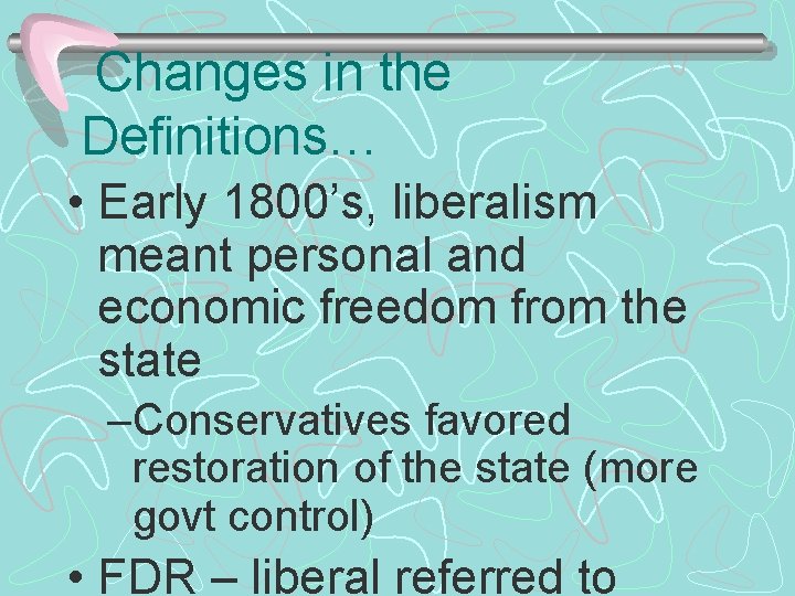 Changes in the Definitions… • Early 1800’s, liberalism meant personal and economic freedom from