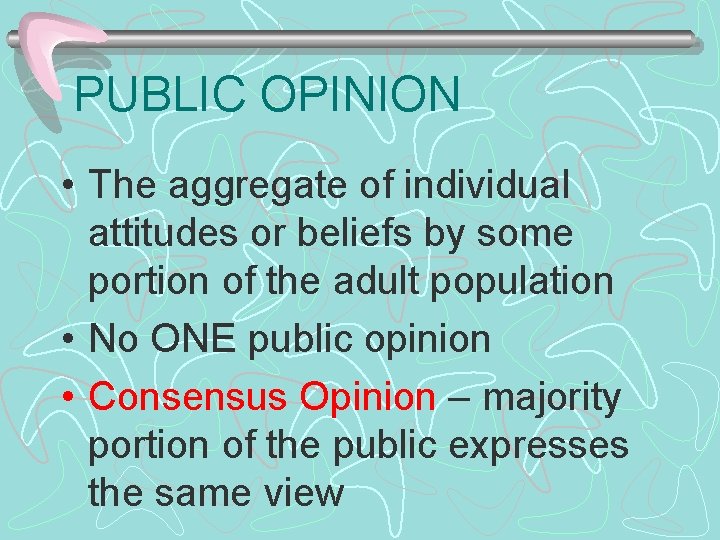 PUBLIC OPINION • The aggregate of individual attitudes or beliefs by some portion of