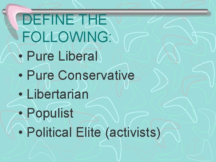 DEFINE THE FOLLOWING: • Pure Liberal • Pure Conservative • Libertarian • Populist •