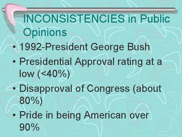 INCONSISTENCIES in Public Opinions • 1992 -President George Bush • Presidential Approval rating at